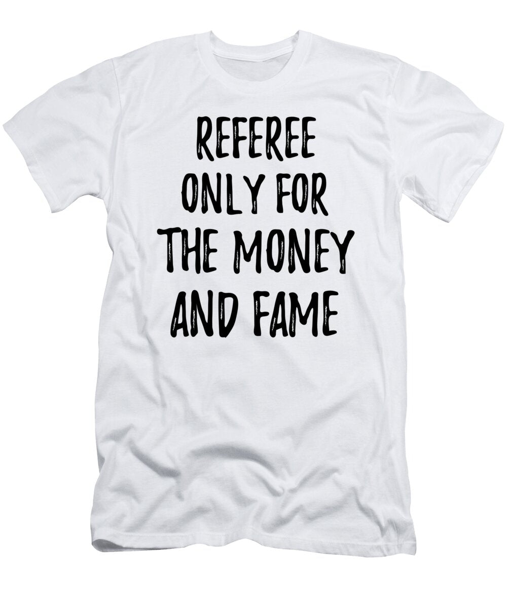 Referee Only for the Money and Fame Funny Gift Ideas T-Shirt