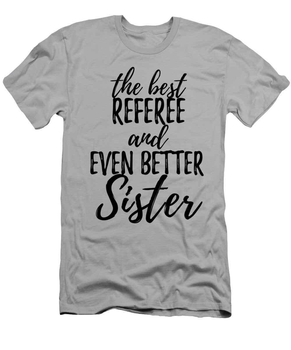Referee Sister Funny Gift Idea for Sibling Gag Inspiring Joke the Best and Even Better Funny Gift Ideas T-Shirt