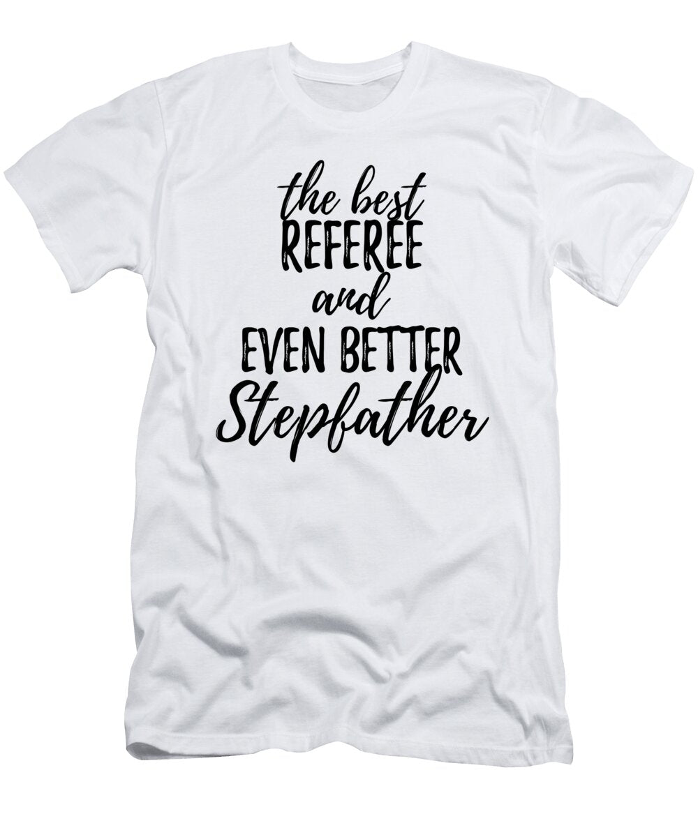 Referee Stepfather Funny Gift Idea for Stepdad Gag Inspiring Joke the Best and Even Better Funny Gift Ideas T-Shirt
