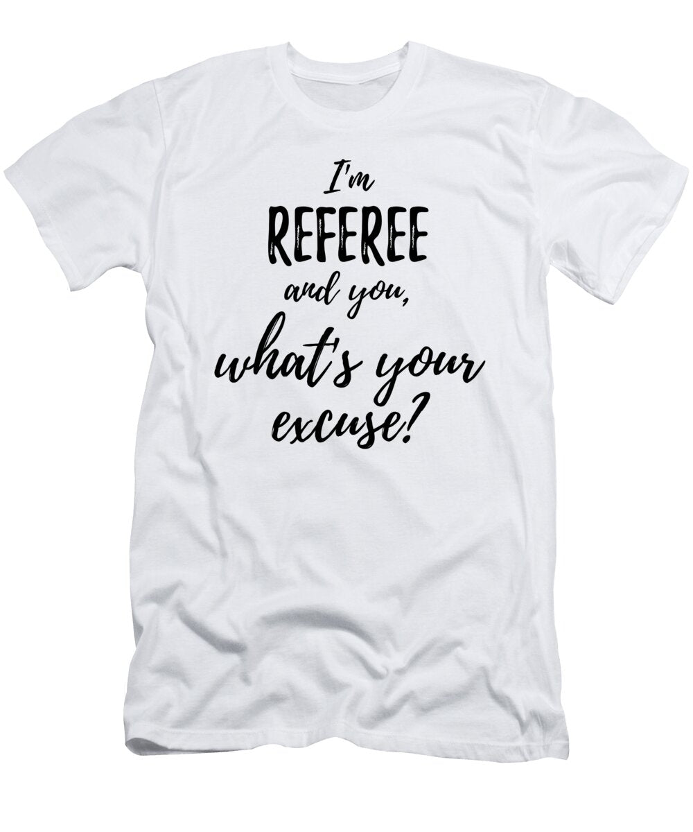 Referee Whats Your Excuse Funny Gift Idea for Coworker Office Gag Job Joke Funny Gift Ideas T-Shirt