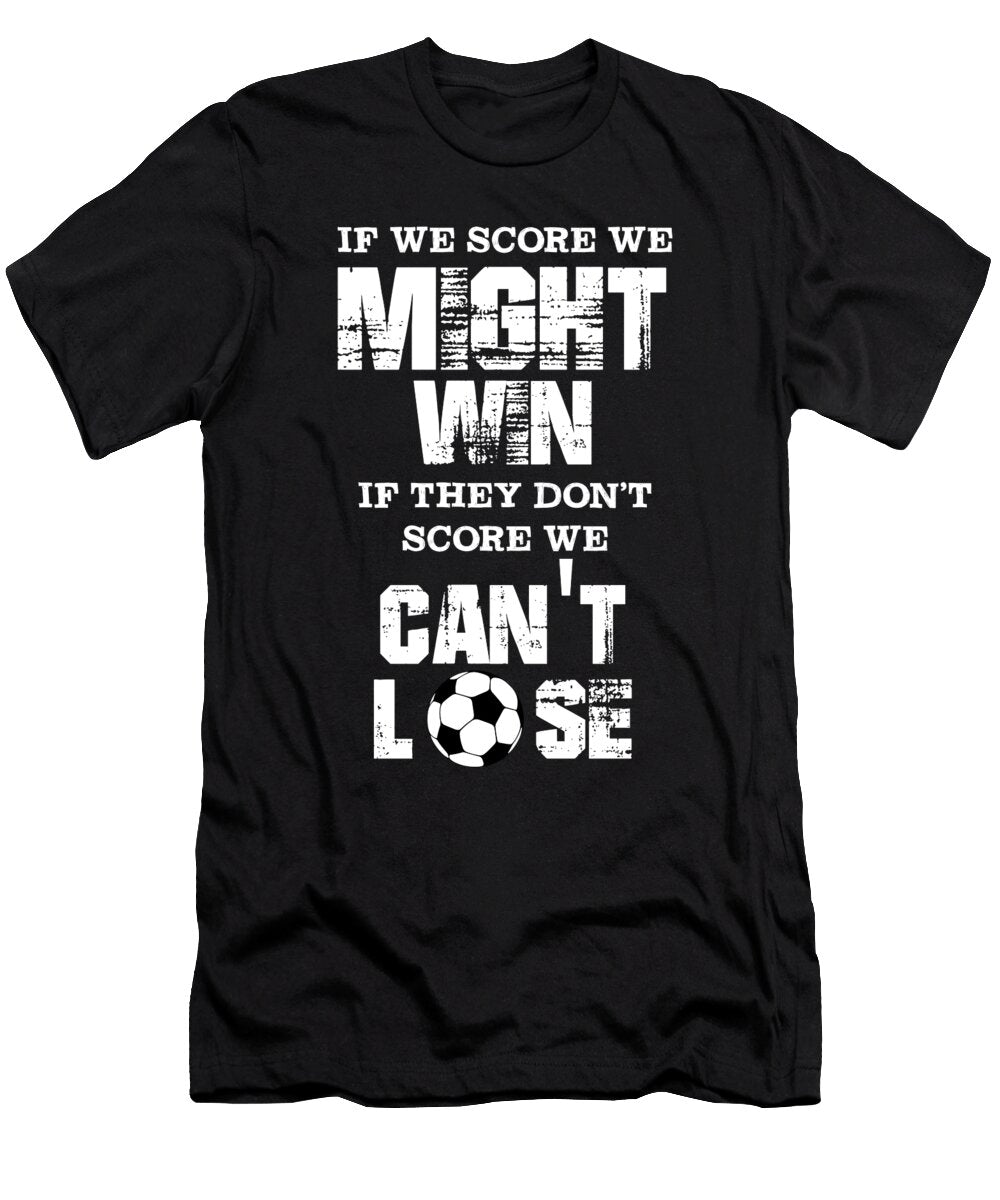 Soccer Defender If We Score We Might Win If They Dont Score We Cant Lose Jmg Designs T-Shirt