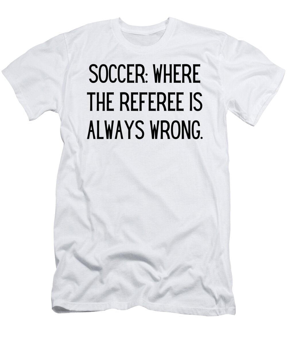 Soccer Where the Referee Is Always Wrong Funny Soccer Mom Quote Gag Funnygiftscreation T-Shirt