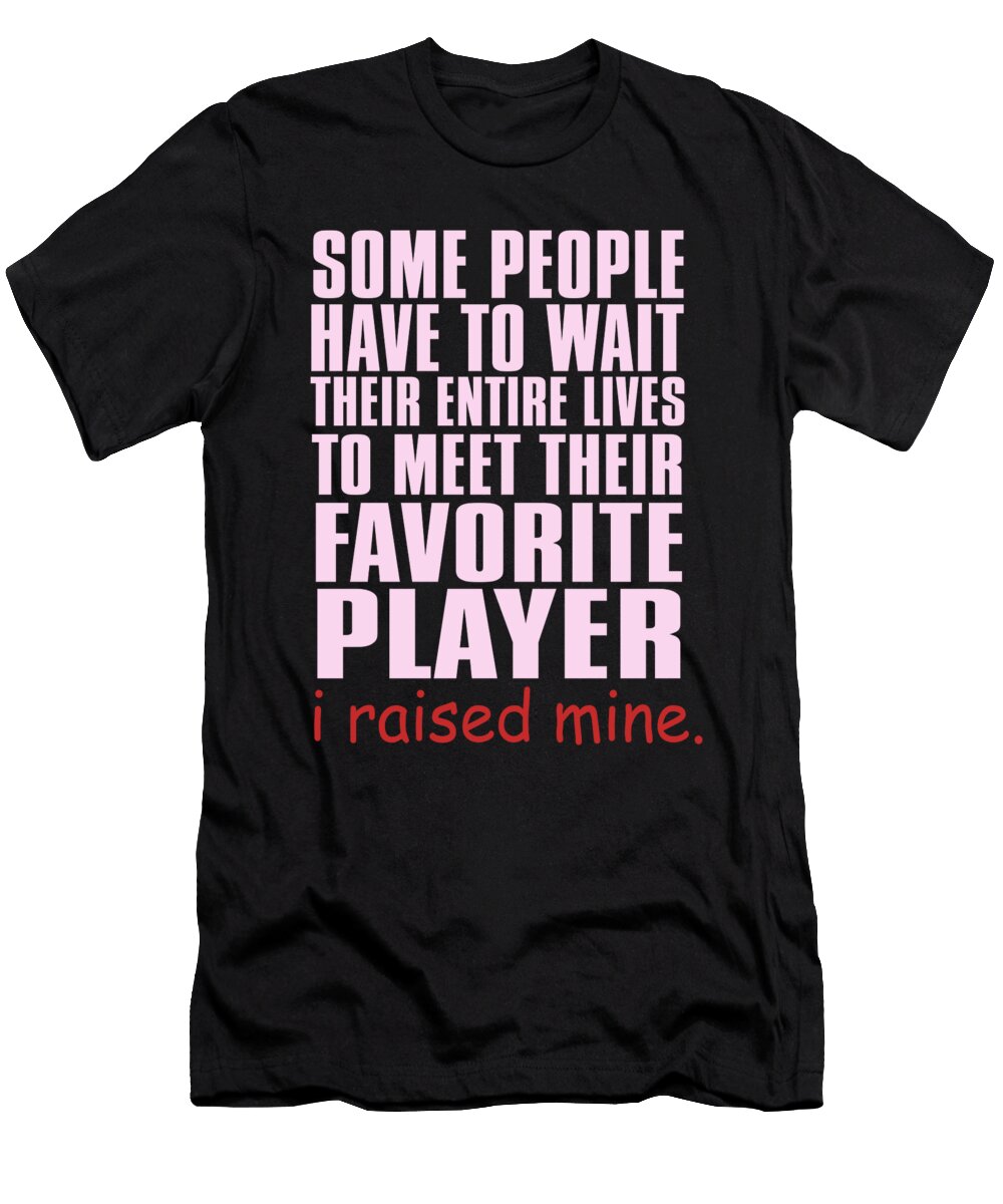 Some People Have to Wait Their Entire Lives to Meet Their Favorite Player I Raised Mine Jacob Zelazny T-Shirt