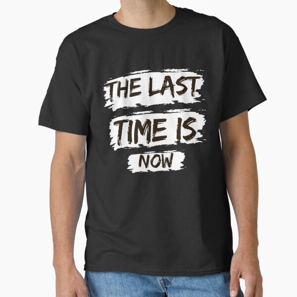 The Last Time Is Now Classic T-Shirt