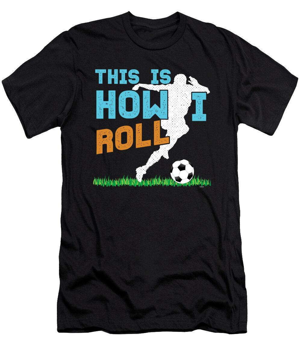This Is How I Roll Soccer Balls Goalie Rugby Football Players Team Sports Gift Thomas Larch T-Shirt