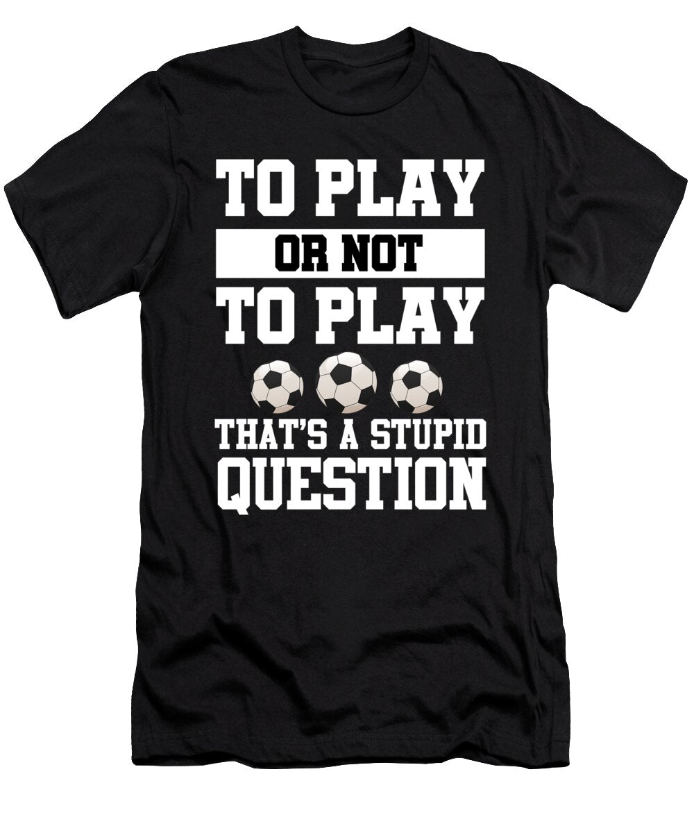 To Play or Not to Play Cute Soccer Player Sport Gift Jan Deelmann T-Shirt