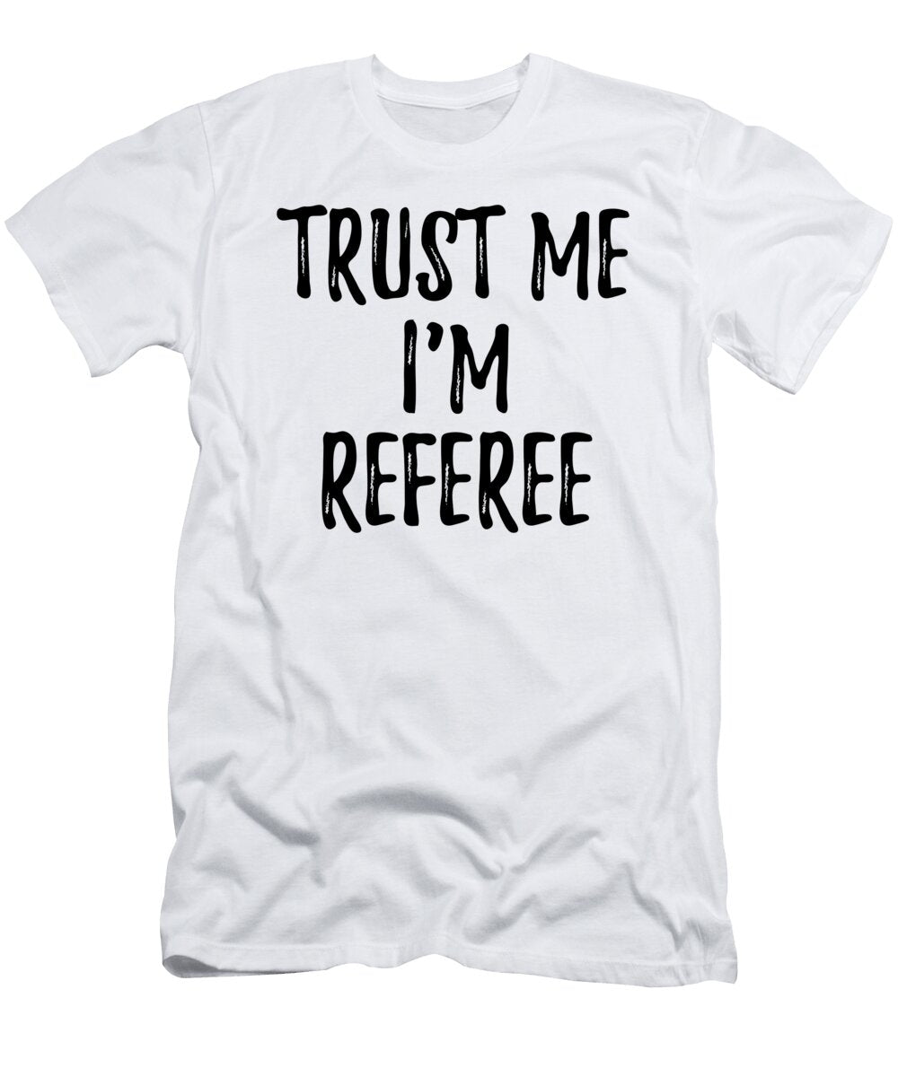 Trust Me Im Referee Funny Gift Idea Funny Gift Ideas T-Shirt