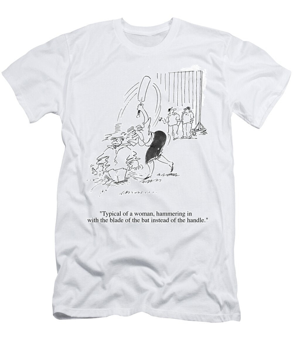 Typical of a Woman Hammering in with the Blade of a Bat Noel Ford T-Shirt