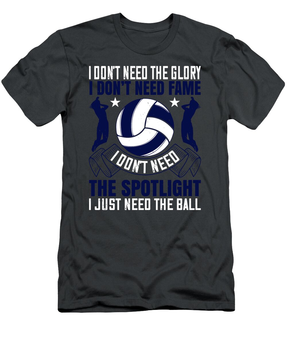 Volleyball Gift I Dont Need the Glory I Dont Need Fame Spotlight Just the Ball Funnygiftscreation T-Shirt