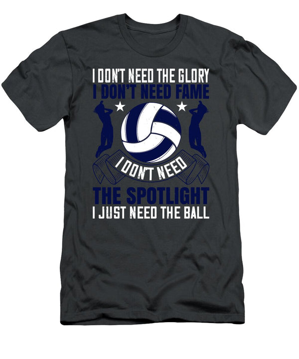 Volleyball Gift I Dont Need the Glory I Dont Need Fame Spotlight Just the Ball Funnygiftscreation T-Shirt