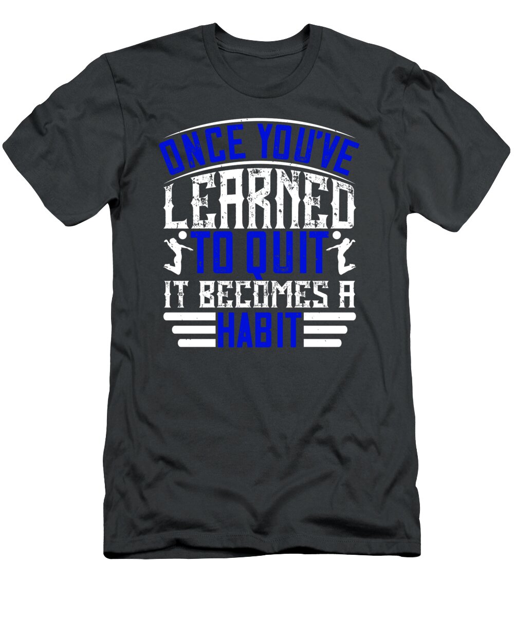 Volleyball Gift Once Youve Learned to Quit It Becomes a Habit Funnygiftscreation T-Shirt