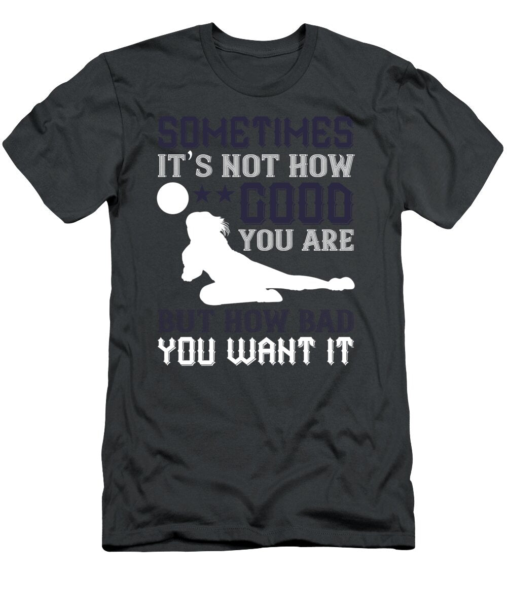 Volleyball Gift Sometimes Its Not How Good You Are But How Bad Funnygiftscreation T-Shirt