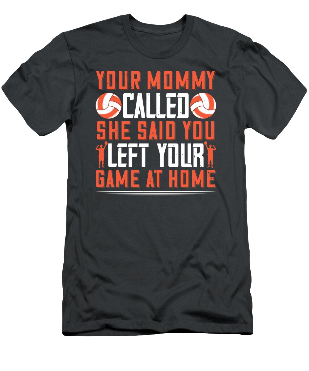 Volleyball Gift Your Mommy Called She Said You Left Your Game At Home Funnygiftscreation T-Shirt