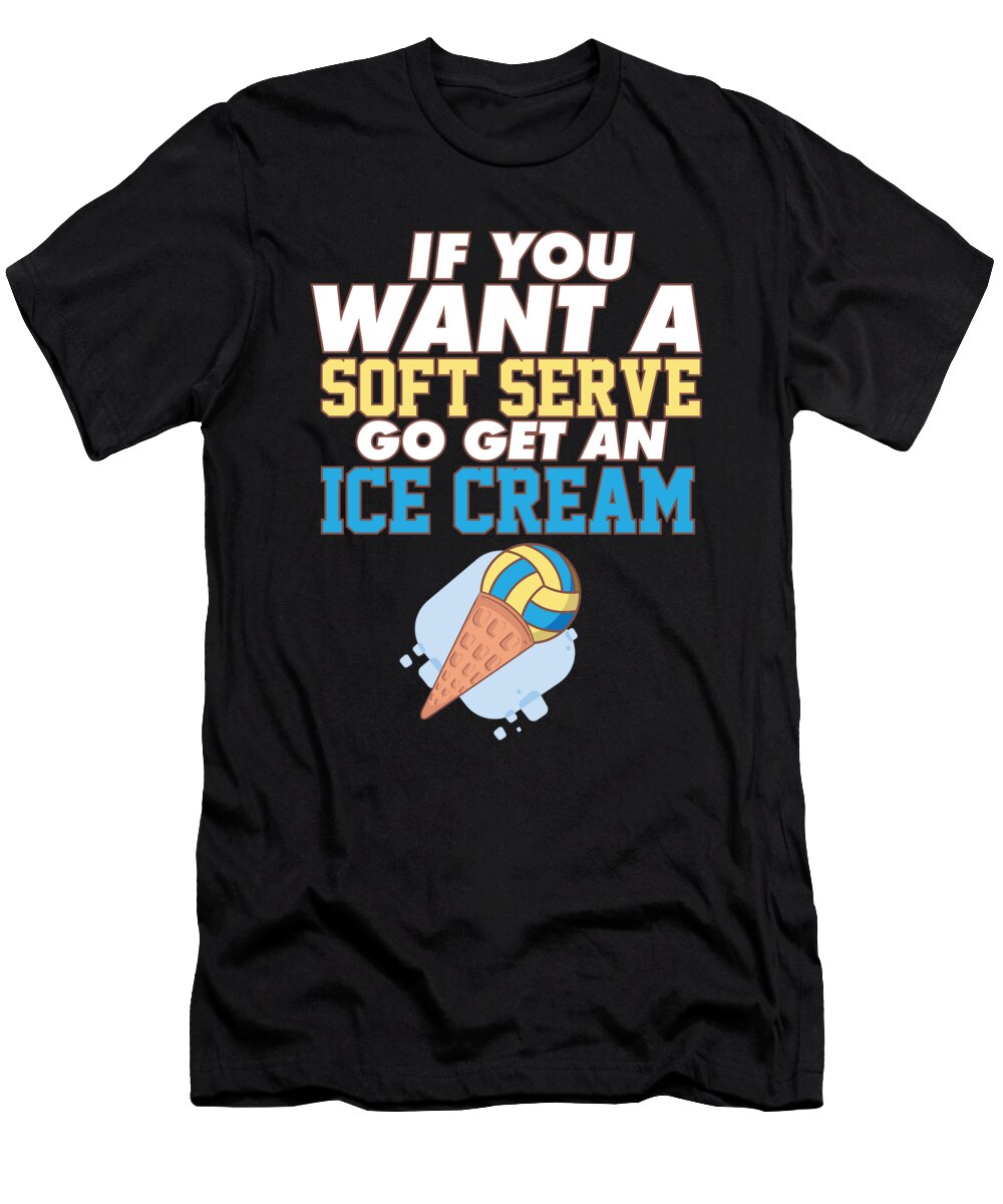 Volleyball If You Want a Soft Serve Go Get an Ice Cream Maximus Designs T-Shirt