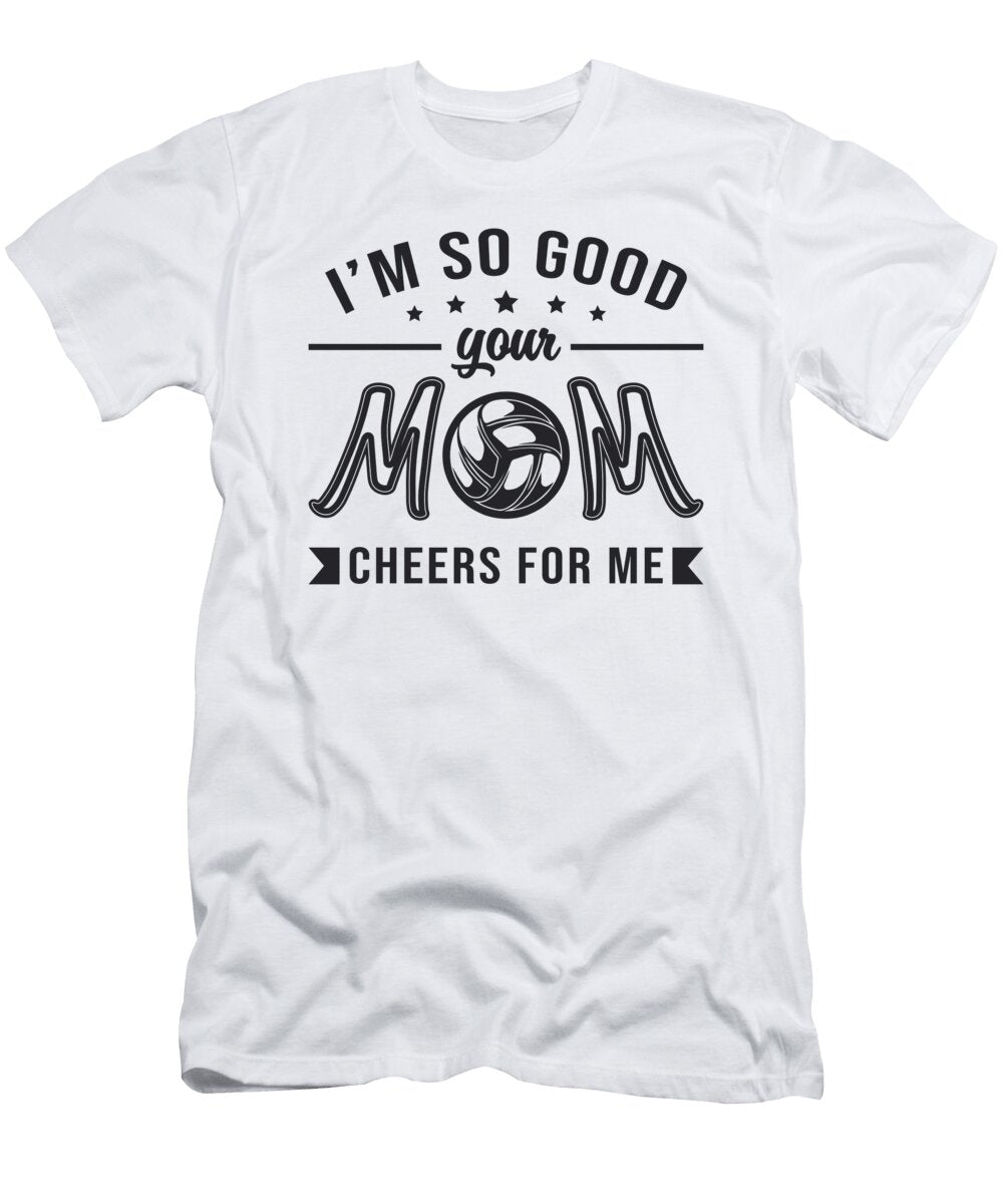 Volleyball Im So Good Your Mom Cheers Player Team Tshirtconcepts Marvin Poppe T-Shirt