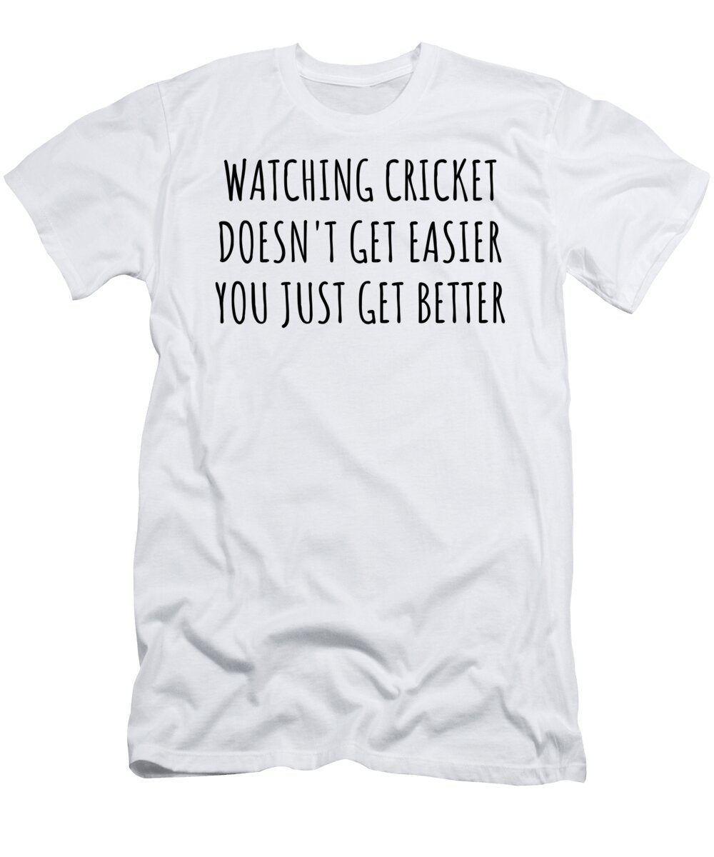 Watching Cricket Doesnt Get Easier You Just Get Better Gift Idea for Hobby Lover Funnygiftscreation T-Shirt