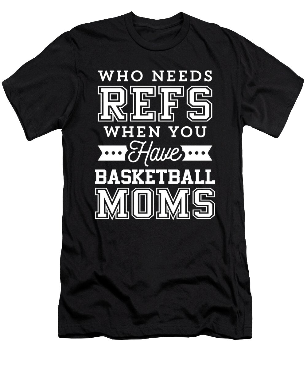 Who Needs Refs Funny Basketball Mom Noirty Designs T-Shirt