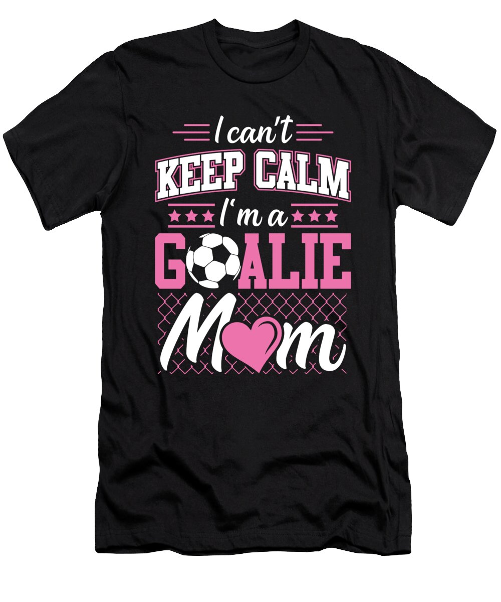 Womens I Cant Keep Calm Im a Goalie Soccer Mom Noirty Designs T-Shirt