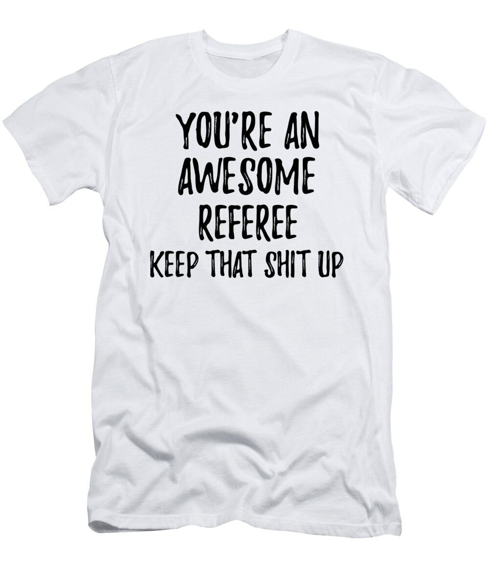Youre an Awesome Referee Keep That Shit Up Funny Gift Ideas T-Shirt